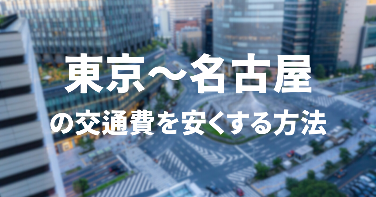 東京〜名古屋の交通費を安くする方法