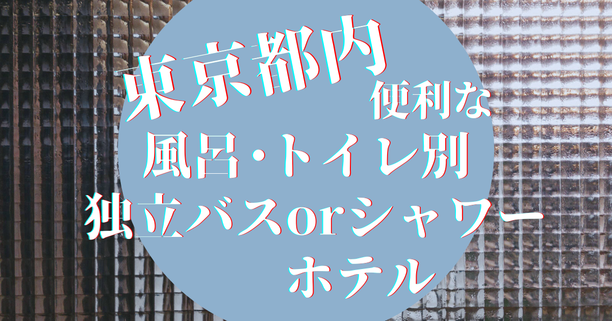 保存版！東京都内でバストイレ別（風呂セパレート）の客室があるホテル