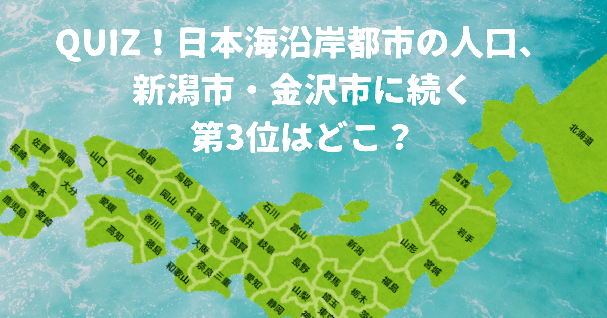 【クイズ】日本海沿岸都市の人口、新潟市・金沢市に続く第3位はどこ？